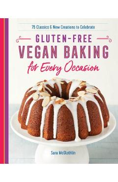 Gluten-Free Vegan Baking for Every Occasion: 75 Classics and New Creations to Celebrate - Sara Mcglothlin