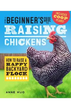 The Beginner\'s Guide to Raising Chickens: How to Raise a Happy Backyard Flock - Anne Kuo
