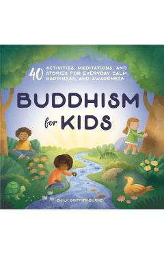 Buddhism for Kids: 40 Activities, Meditations, and Stories for Everyday Calm, Happiness, and Awareness - Emily Griffith Burke