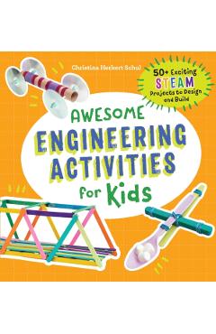 Awesome Engineering Activities for Kids: 50+ Exciting STEAM Projects to Design and Build - Christina Schul