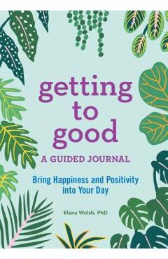 Getting to Good: A Guided Journal - Elena Welsh