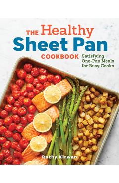 The Healthy Sheet Pan Cookbook: Satisfying One-Pan Meals for Busy Cooks - Ruthy Kirwan