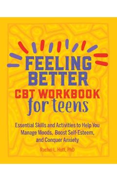 Feeling Better: CBT Workbook for Teens: Essential Skills and Activities to Help You Manage Moods, Boost Self-Esteem, and Conquer Anxiety - Rachel Hutt