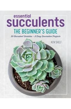 Essential Succulents: The Beginner's Guide - Ken Shelf