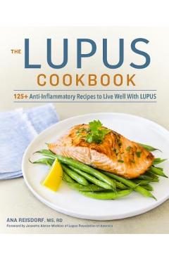 The Lupus Cookbook: 125+ Anti-Inflammatory Recipes to Live Well with Lupus - Ana Reisdorf