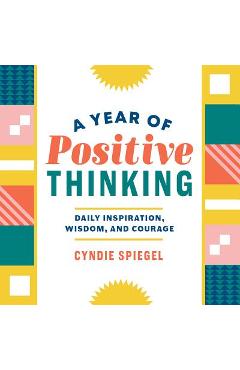 A Year of Positive Thinking: Daily Inspiration, Wisdom, and Courage - Cyndie Spiegel