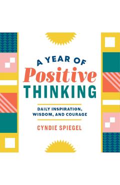 A Year of Positive Thinking: Daily Inspiration, Wisdom, and Courage - Cyndie Spiegel
