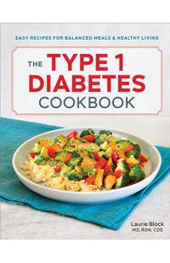 The Type 1 Diabetes Cookbook: Easy Recipes for Balanced Meals and Healthy Living - Laurie Block