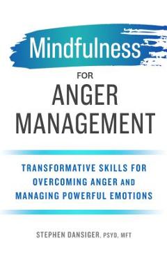 Mindfulness for Anger Management: Transformative Skills for Overcoming Anger and Managing Powerful Emotions - Stephen Dansiger