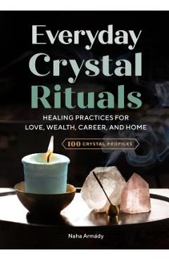Everyday Crystal Rituals: Healing Practices for Love, Wealth, Career, and Home - Naha Arm�dy