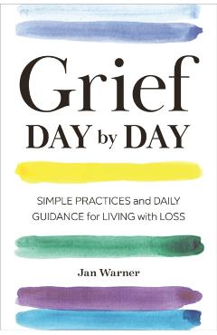Grief Day by Day: Simple Practices and Daily Guidance for Living with Loss - Jan Warner