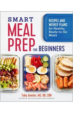 Smart Meal Prep for Beginners: Recipes and Weekly Plans for Healthy, Ready-To-Go Meals - Toby Amidor