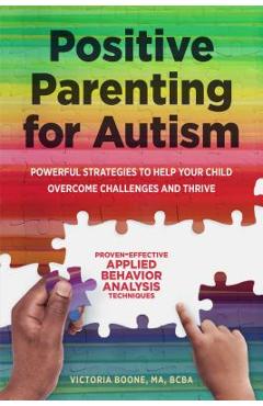 Positive Parenting for Autism: Powerful Strategies to Help Your Child Overcome Challenges and Thrive - Victoria Boone