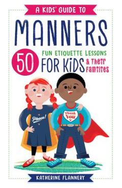 A Kids\' Guide to Manners: 50 Fun Etiquette Lessons for Kids (and Their Families) - Katherine Flannery