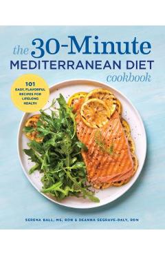 The 30-Minute Mediterranean Diet Cookbook: 101 Easy, Flavorful Recipes for Lifelong Health - Deanna Segrave-daly