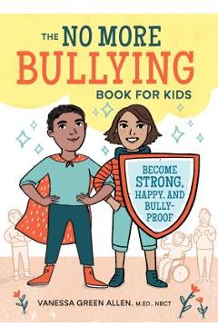 The No More Bullying Book for Kids: Become Strong, Happy, and Bully-Proof - Vanessa Green Allen