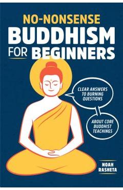 No-Nonsense Buddhism for Beginners: Clear Answers to Burning Questions about Core Buddhist Teachings - Noah Rasheta