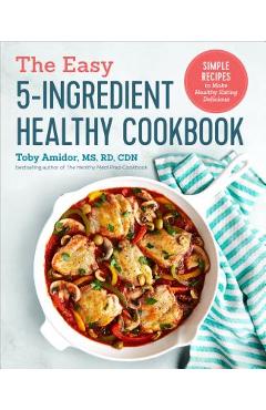 The Easy 5-Ingredient Healthy Cookbook: Simple Recipes to Make Healthy Eating Delicious - Toby Amidor