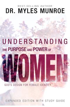 Understanding the Purpose and Power of Women: God\'s Design for Female Identity (Enlarged/Expanded, Study Guide Included) - Myles Munroe