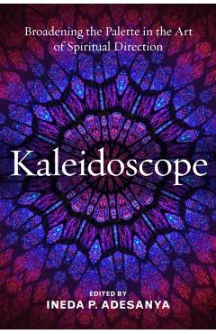 Kaleidoscope: Broadening the Palette in the Art of Spiritual Direction - Ineda P. Adesanya