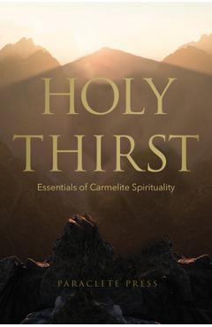 Holy Thirst: Essentials of Carmelite Spirituality - Editors At Paraclete Press