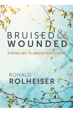 Bruised and Wounded: Struggling to Understand Suicide - Ronald Rolheiser