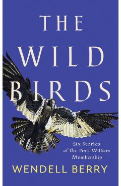 The Wild Birds: Six Stories of the Port William Membership - Wendell Berry