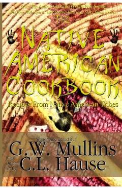 The Native American Cookbook Recipes From Native American Tribes - G. W. Mullins