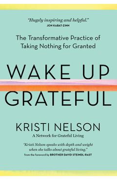 Wake Up Grateful: The Transformative Practice of Taking Nothing for Granted - Kristi Nelson