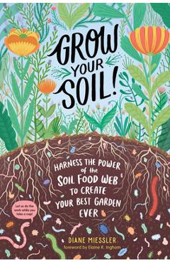 Grow Your Soil!: Harness the Power of the Soil Food Web to Create Your Best Garden Ever - Diane Miessler