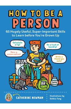 How to Be a Person: 65 Hugely Useful, Super-Important Skills to Learn Before You're Grown Up - Catherine Newman