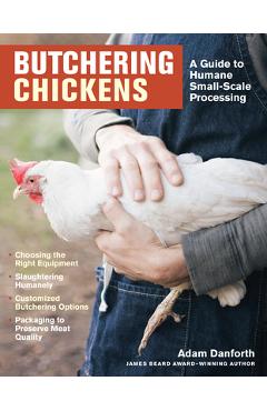 Butchering Chickens: A Guide to Humane, Small-Scale Processing - Adam Danforth