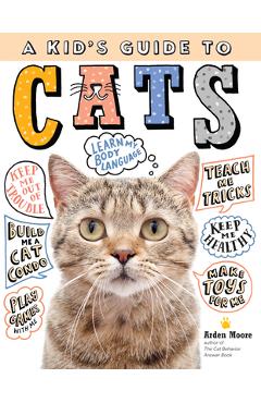 A Kid\'s Guide to Cats: How to Train, Care For, and Play and Communicate with Your Amazing Pet! - Arden Moore