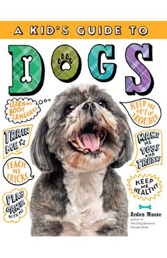 A Kid\'s Guide to Dogs: How to Train, Care For, and Play and Communicate with Your Amazing Pet! - Arden Moore