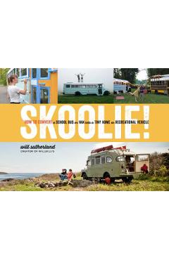 Skoolie!: How to Convert a School Bus or Van Into a Tiny Home or Recreational Vehicle - Will Sutherland