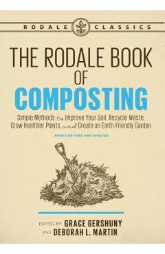 The Rodale Book of Composting, Newly Revised and Updated: Simple Methods to Improve Your Soil, Recycle Waste, Grow Healthier Plants, and Create an Ear - Grace Gershuny