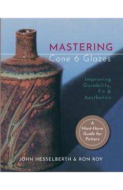 Mastering Cone 6 Glazes: Improving Durability, Fit and Aesthetics - John Hesselberth
