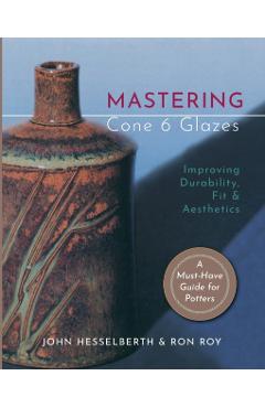 Mastering Cone 6 Glazes: Improving Durability, Fit and Aesthetics - John Hesselberth