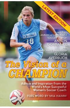 The Vision Of A Champion: Advice And Inspiration From The World's Most Successful Women's Soccer Coach - Anson Dorrance