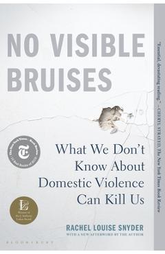 No Visible Bruises: What We Don\'t Know about Domestic Violence Can Kill Us - Rachel Louise Snyder