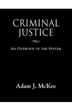Criminal Justice: An Overview of the System - Adam J. Mckee