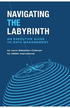 Navigating the Labyrinth: An Executive Guide to Data Management - Laura Sebastian-coleman