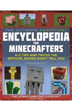 The Ultimate Unofficial Encyclopedia for Minecrafters: An A - Z Book of Tips and Tricks the Official Guides Don\'t Teach You - Megan Miller