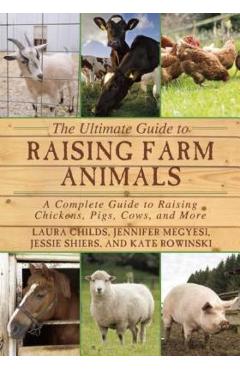 The Ultimate Guide to Raising Farm Animals: A Complete Guide to Raising Chickens, Pigs, Cows, and More - Laura Childs