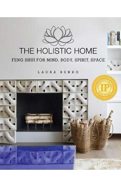 The Holistic Home: Feng Shui for Mind, Body, Spirit, Space - Laura Benko