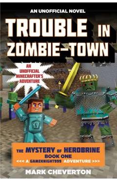Trouble in Zombie-Town: The Mystery of Herobrine: Book One: A Gameknight999 Adventure: An Unofficial Minecrafter\'s Adventure - Mark Cheverton