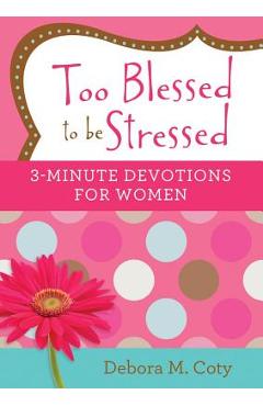 Too Blessed to Be Stressed: 3-Minute Devotions for Women - Debora M. Coty