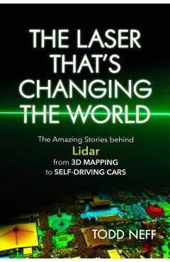 The laser that's changing the world: the amazing stories behind lidar, from 3d mapping to self-driving cars - todd neff
