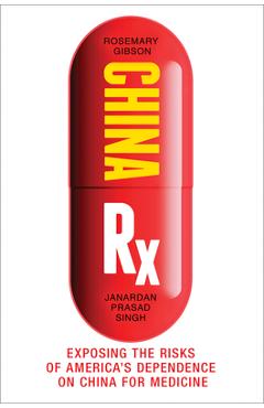 China RX: Exposing the Risks of America\'s Dependence on China for Medicine - Rosemary Gibson