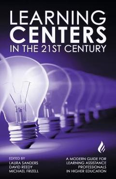 Learning Centers in the 21st Century: A Modern Guide for Learning Assistance Professionals in Higher Education - Michael Frizell